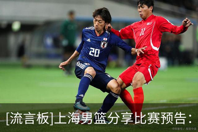 [流言板]上海男篮分享比赛预告：揭幕战对阵深圳男篮将于今晚打响
